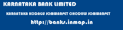 KARNATAKA BANK LIMITED  KARNATAKA KODAGU SOMWARPET CHODULU SOMWARPET  banks information 